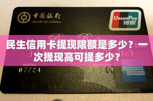 民生信用卡提现限额是多少？一次提现高可提多少？