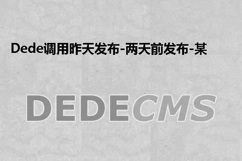 织梦DedeCMS调用昨天发布、两天前发布、某个时间段得文章