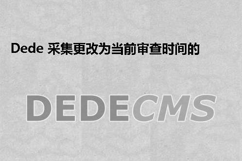 织梦DedeCMS 采集更改为当前审查时间的方法