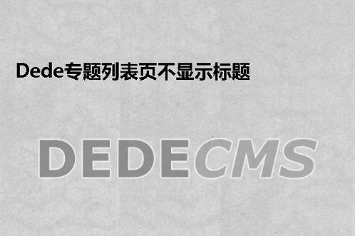 织梦DedeCMS专题列表页不显示标题