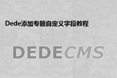 织梦DedeCMS添加专题自定义字段教程