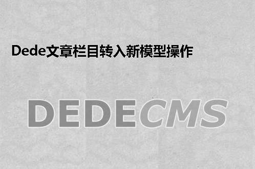 织梦DedeCMS文章栏目转入新模型操作织梦DedeCMS分表迁移内容模型 内容转入新建模型的方法