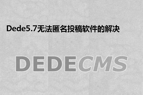 织梦DedeCMS5.7无法匿名投稿软件的解决办法