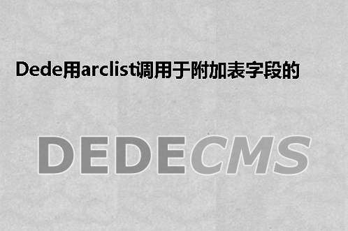 织梦DedeCMS用arclist调用于附加表字段的方法