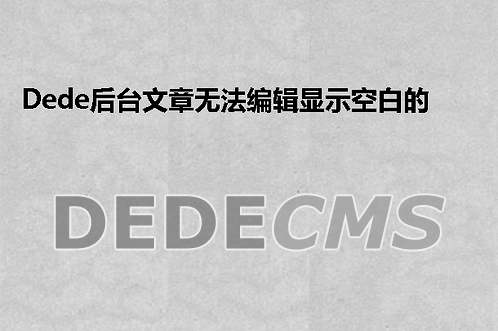 织梦DedeCMS后台文章无法编辑显示空白的搞定方式