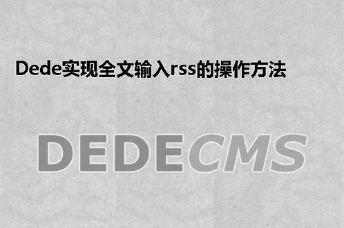 织梦DedeCMS实现全文输入rss的操作方法