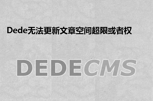 织梦DedeCMS无法更新文章空间超限或者权限导致生成文章报500