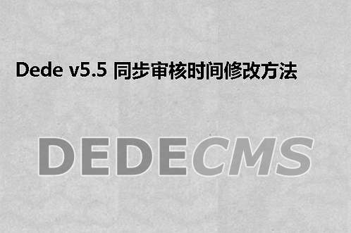 织梦DedeCMS v5.5 同步审核时间修改方法