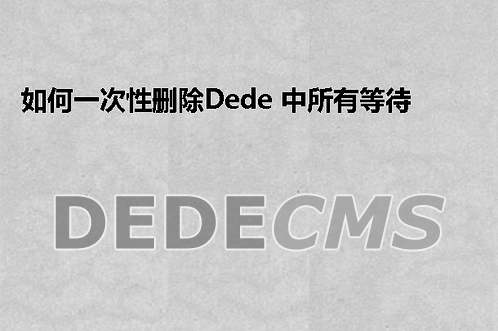 如何一次性删除织梦DedeCMS 中所有等待审核的文档