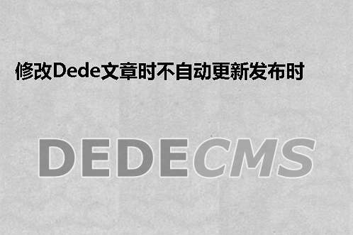 修改织梦DedeCMS文章时不自动更新发布时间的方法