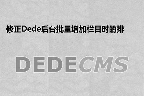 修正织梦DedeCMS后台批量增加栏目时的排序问题