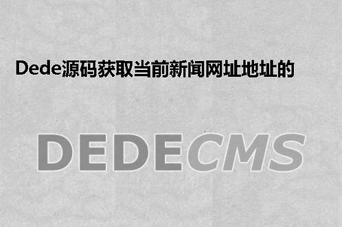 织梦DedeCMS源码获取当前新闻网址地址的办法