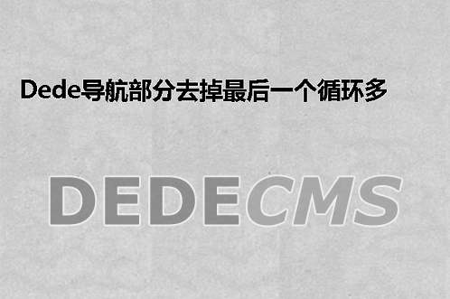 织梦DedeCMS导航部分去掉最后一个循环多出来的部分。