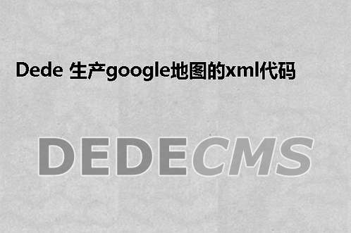 织梦DedeCMS 生产google地图的xml代码