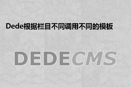 织梦DedeCMS根据栏目不同调用不同的模板的实现方法