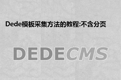 织梦DedeCMS织梦DedeCMS模板采集方法的教程:不含分页的普通文章的采集(1)