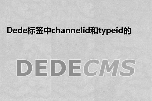 织梦DedeCMS标签中channelid和typeid的区别