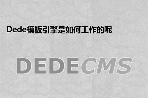 织梦DedeCMS模板引擎是如何工作的呢