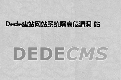 织梦DedeCMS建站网站系统曝高危漏洞 站长请尽快安装补丁