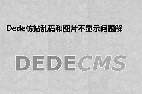 织梦DedeCMS仿站乱码和图片不显示问题解决