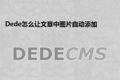 织梦DedeCMS怎么让文章中图片自动添加ALT属性